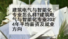建筑电气与智能化专业怎么样?建筑电气与智能化专业2024年平均薪资及就业方向