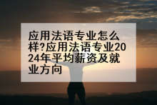 应用法语专业怎么样?应用法语专业2024年平均薪资及就业方向