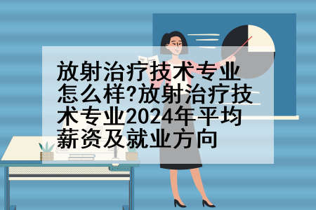 放射治疗技术专业怎么样?放射治疗技术专业2024年平均薪资及就业方向