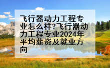 飞行器动力工程专业怎么样?飞行器动力工程专业2024年平均薪资及就业方向
