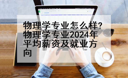 物理学专业怎么样?物理学专业2024年平均薪资及就业方向