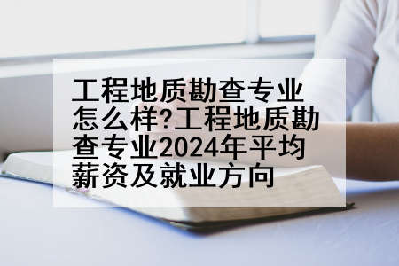 工程地质勘查专业怎么样?工程地质勘查专业2024年平均薪资及就业方向