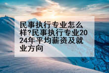 民事执行专业怎么样?民事执行专业2024年平均薪资及就业方向