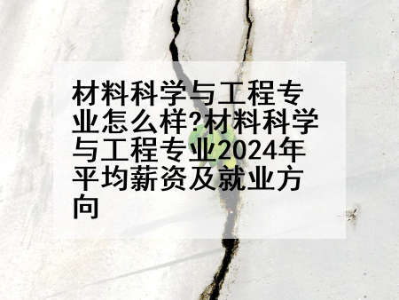 材料科学与工程专业怎么样?材料科学与工程专业2024年平均薪资及就业方向