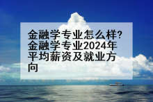 金融学专业怎么样?金融学专业2024年平均薪资及就业方向