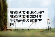 维药学专业怎么样?维药学专业2024年平均薪资及就业方向