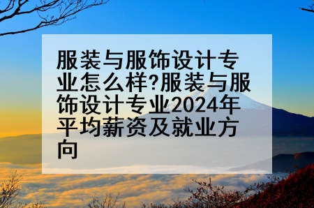 服装与服饰设计专业怎么样?服装与服饰设计专业2024年平均薪资及就业方向