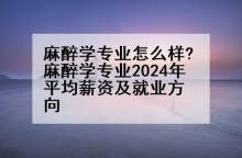 麻醉学专业怎么样?麻醉学专业2024年平均薪资及就业方向