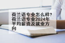 荷兰语专业怎么样?荷兰语专业2024年平均薪资及就业方向