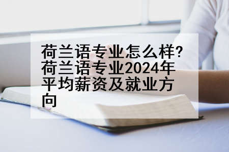 荷兰语专业怎么样?荷兰语专业2024年平均薪资及就业方向