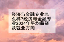 经济与金融专业怎么样?经济与金融专业2024年平均薪资及就业方向