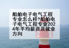 船舶电子电气工程专业怎么样?船舶电子电气工程专业2024年平均薪资及就业方向