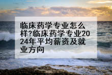 临床药学专业怎么样?临床药学专业2024年平均薪资及就业方向