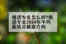 俄语专业怎么样?俄语专业2024年平均薪资及就业方向