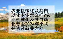农业机械化及其自动化专业怎么样?农业机械化及其自动化专业2024年平均薪资及就业方向