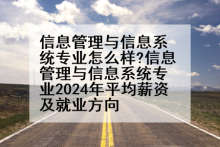 信息管理与信息系统专业怎么样?信息管理与信息系统专业2024年平均薪资及就业方向