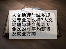人文地理与城乡规划专业怎么样?人文地理与城乡规划专业2024年平均薪资及就业方向