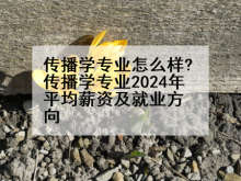 传播学专业怎么样?传播学专业2024年平均薪资及就业方向