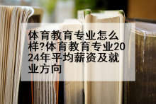 体育教育专业怎么样?体育教育专业2024年平均薪资及就业方向