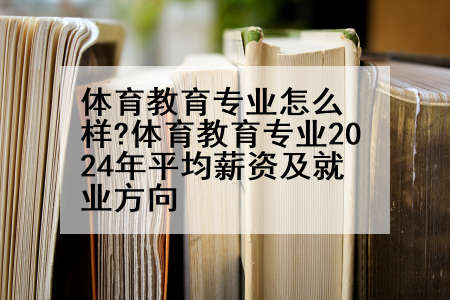 体育教育专业怎么样?体育教育专业2024年平均薪资及就业方向