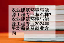 农业建筑环境与能源工程专业怎么样?农业建筑环境与能源工程专业2024年平均薪资及就业方向