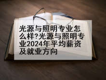 光源与照明专业怎么样?光源与照明专业2024年平均薪资及就业方向