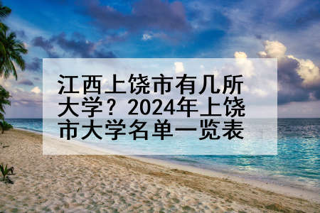 江西上饶市有几所大学？2024年上饶市大学名单一览表