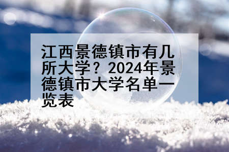 江西景德镇市有几所大学？2024年景德镇市大学名单一览表