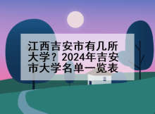 江西吉安市有几所大学？2024年吉安市大学名单一览表