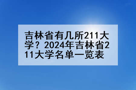 吉林省有几所211大学？2024年吉林省211大学名单一览表