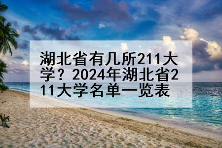 湖北省有几所211大学？2024年湖北省211大学名单一览表