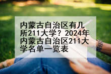 内蒙古自治区有几所211大学？2024年内蒙古自治区211大学名单一览表