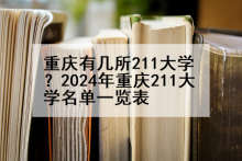 重庆有几所211大学？2024年重庆211大学名单一览表