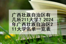 广西壮族自治区有几所211大学？2024年广西壮族自治区211大学名单一览表