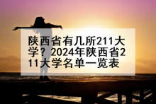 陕西省有几所211大学？2024年陕西省211大学名单一览表