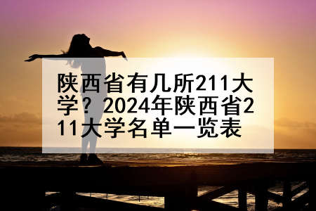 陕西省有几所211大学？2024年陕西省211大学名单一览表