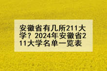 安徽省有几所211大学？2024年安徽省211大学名单一览表
