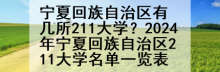 宁夏回族自治区有几所211大学？2024年宁夏回族自治区211大学名单一览表