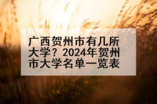 广西贺州市有几所大学？2024年贺州市大学名单一览表