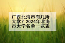 广西北海市有几所大学？2024年北海市大学名单一览表