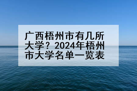 广西梧州市有几所大学？2024年梧州市大学名单一览表