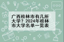 广西桂林市有几所大学？2024年桂林市大学名单一览表