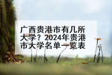 广西贵港市有几所大学？2024年贵港市大学名单一览表