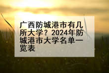 广西防城港市有几所大学？2024年防城港市大学名单一览表