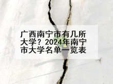 广西南宁市有几所大学？2024年南宁市大学名单一览表