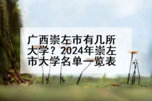 广西崇左市有几所大学？2024年崇左市大学名单一览表