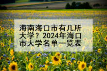 海南海口市有几所大学？2024年海口市大学名单一览表
