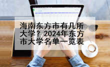 海南东方市有几所大学？2024年东方市大学名单一览表