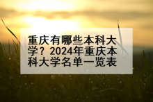 重庆有哪些本科大学？2024年重庆本科大学名单一览表