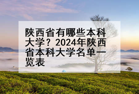 陕西省有哪些本科大学？2024年陕西省本科大学名单一览表